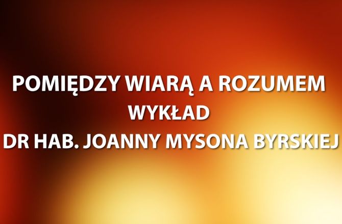 POMIĘDZY WIARĄ A ROZUMEM // WYKŁAD DR HAB. JOANNY MYSONA BYRSKIEJ