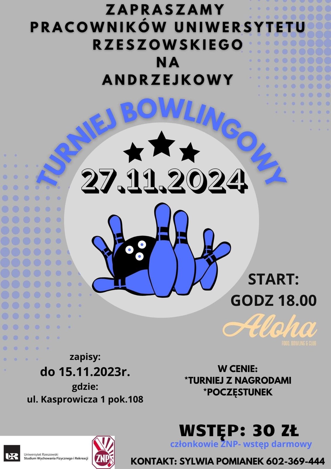 Zapraszamy pracowników UR na asndrzejkowy turniej bowlingowy, który odbędzie się 27.11.2024 o godzinie 18 w Aloha club. Zapisy do 15.11.2024 r. na ul. kasprowicza 1 pok. 108. Wstęp: 30zł. Kontakt: Sylwia Pomianek 602-369-444